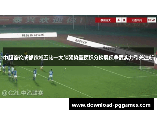 中超首轮成都蓉城五比一大胜强势登顶积分榜展现争冠实力引关注新 中超首轮成都蓉城五比一大胜强势登顶积分榜展现争冠实力引关注新