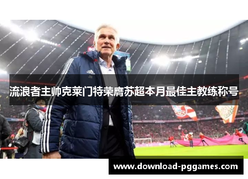 流浪者主帅克莱门特荣膺苏超本月最佳主教练称号 流浪者主帅克莱门特荣膺苏超本月最佳主教练称号
